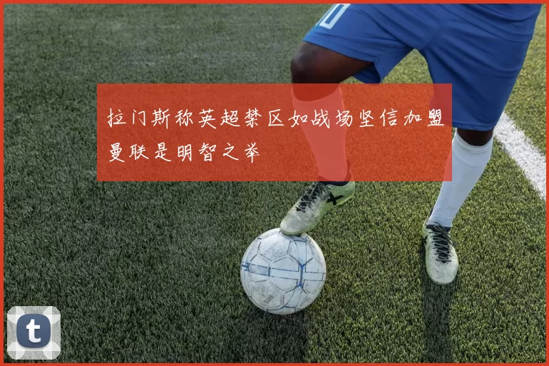拉门斯称英超禁区如战场坚信加盟曼联是明智之举