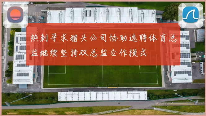 热刺寻求猎头公司协助选聘体育总监继续坚持双总监合作模式