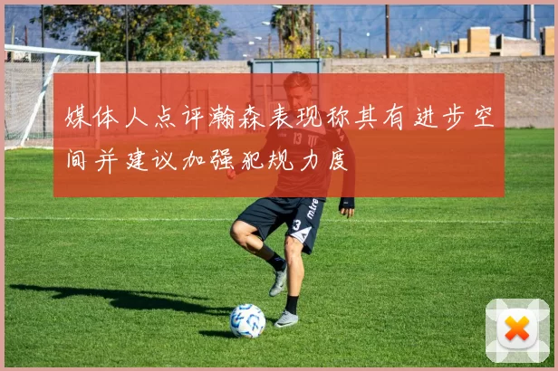 媒体人点评瀚森表现称其有进步空间并建议加强犯规力度