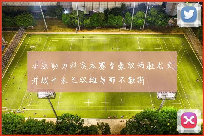 小法助力科莫本赛季豪取两胜尤文并战平米兰双雄与那不勒斯