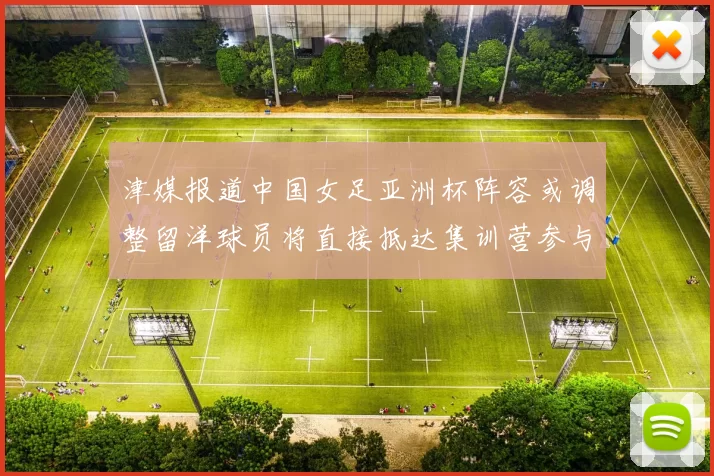 津媒报道中国女足亚洲杯阵容或调整留洋球员将直接抵达集训营参与备战